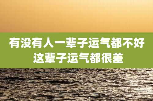 有没有人一辈子运气都不好 这辈子运气都很差