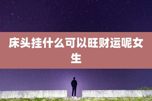 床头挂什么可以旺财运呢女生