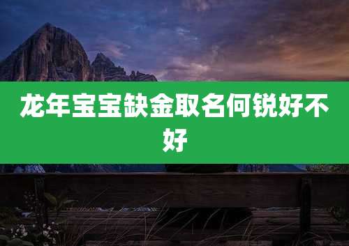 龙年宝宝缺金取名何锐好不好