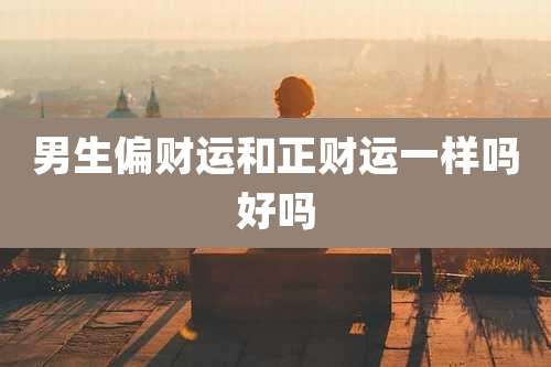 男生偏财运和正财运一样吗好吗