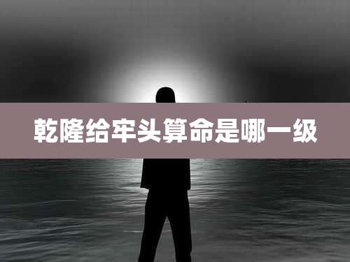 乾隆给牢头算命是哪一级