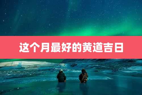这个月最好的黄道吉日