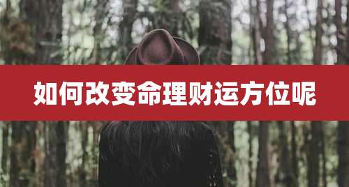 如何改变命理财运方位呢