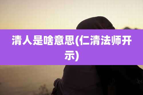 清人是啥意思(仁清法师开示)