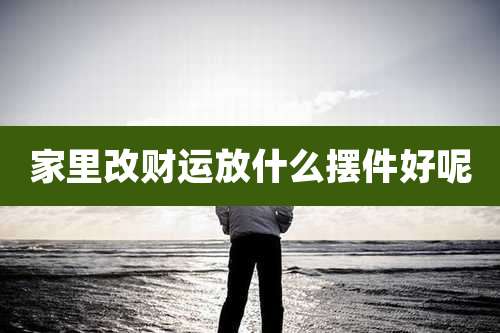 家里改财运放什么摆件好呢