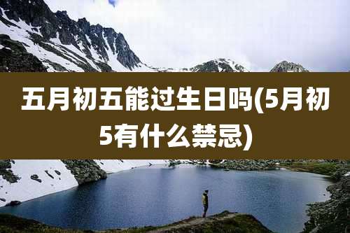 五月初五能过生日吗(5月初5有什么禁忌)