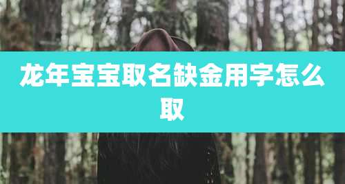 龙年宝宝取名缺金用字怎么取