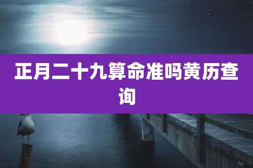 正月二十九算命准吗黄历查询