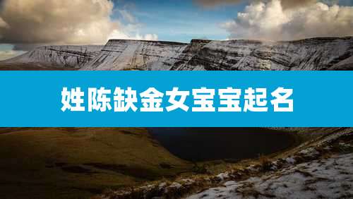 姓陈缺金女宝宝起名