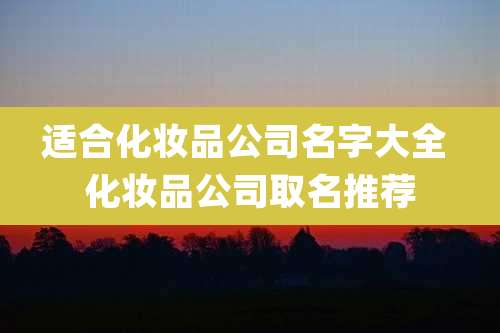 适合化妆品公司名字大全 化妆品公司取名推荐