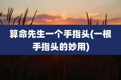 算命先生一个手指头(一根手指头的妙用)