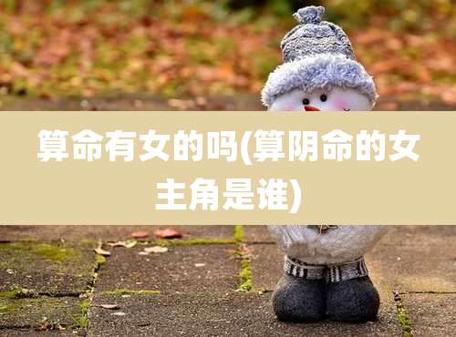算命有女的吗(算阴命的女主角是谁)