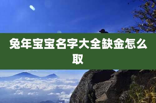 兔年宝宝名字大全缺金怎么取