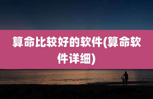 算命比较好的软件(算命软件详细)