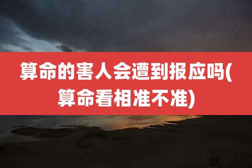 算命的害人会遭到报应吗(算命看相准不准)