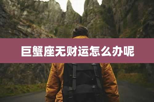 巨蟹座无财运怎么办呢