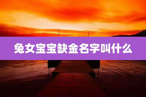 兔女宝宝缺金名字叫什么