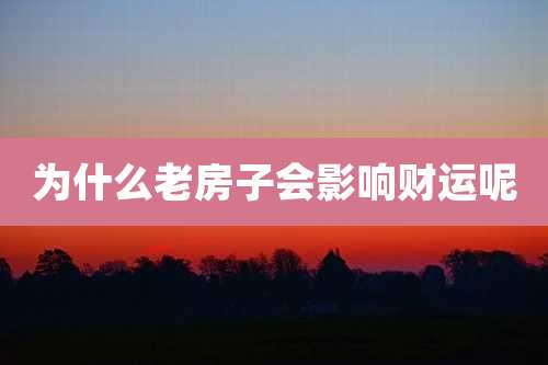 为什么老房子会影响财运呢