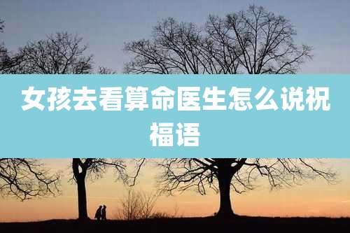 女孩去看算命医生怎么说祝福语