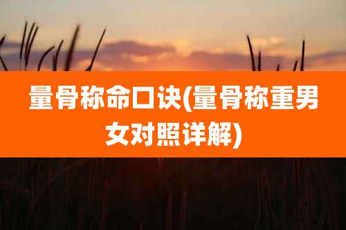 量骨称命口诀(量骨称重男女对照详解)