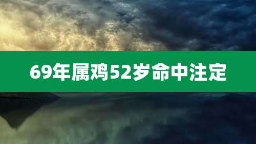 69年属鸡52岁命中注定