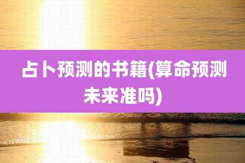 占卜预测的书籍(算命预测未来准吗)