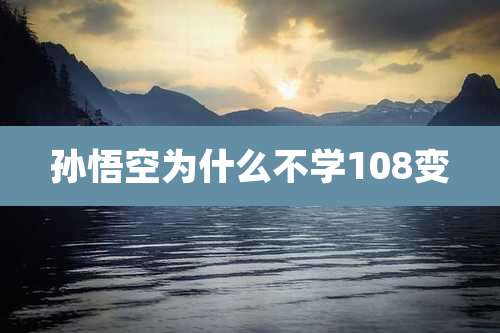 孙悟空为什么不学108变