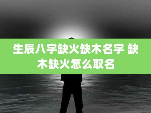 生辰八字缺火缺木名字 缺木缺火怎么取名