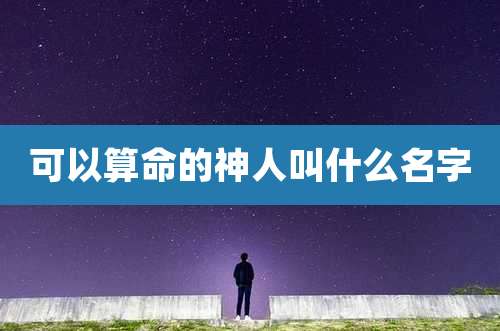 可以算命的神人叫什么名字