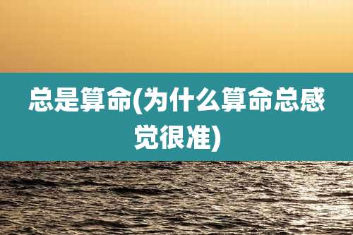 总是算命(为什么算命总感觉很准)