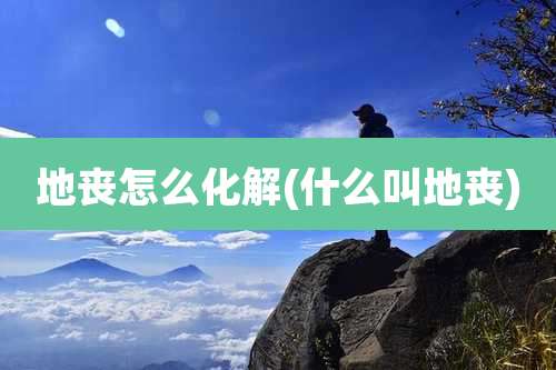 地丧怎么化解(什么叫地丧)