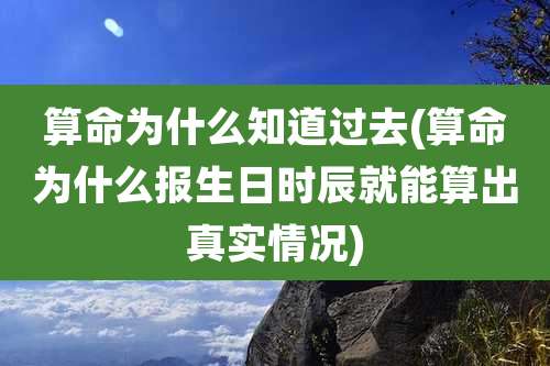 算命为什么知道过去(算命为什么报生日时辰就能算出真实情况)