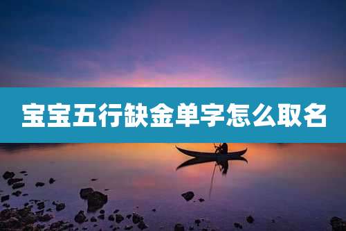 宝宝五行缺金单字怎么取名
