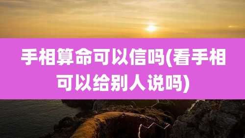 手相算命可以信吗(看手相可以给别人说吗)
