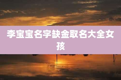 李宝宝名字缺金取名大全女孩