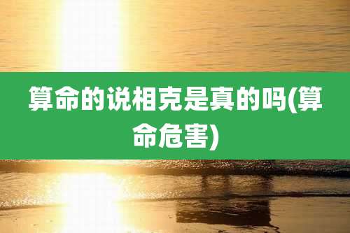 算命的说相克是真的吗(算命危害)
