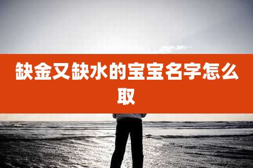 缺金又缺水的宝宝名字怎么取