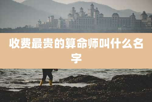 收费最贵的算命师叫什么名字