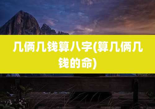 几俩几钱算八字(算几俩几钱的命)