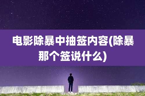 电影除暴中抽签内容(除暴那个签说什么)