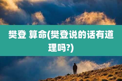 樊登 算命(樊登说的话有道理吗?)