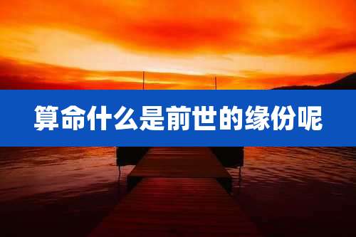 算命什么是前世的缘份呢