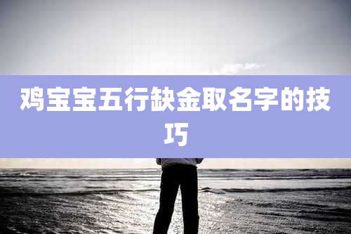 鸡宝宝五行缺金取名字的技巧