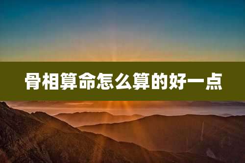 骨相算命怎么算的好一点