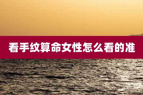 看手纹算命女性怎么看的准
