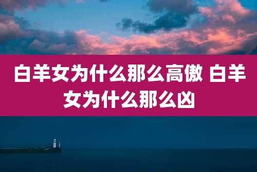 白羊女为什么那么高傲 白羊女为什么那么凶