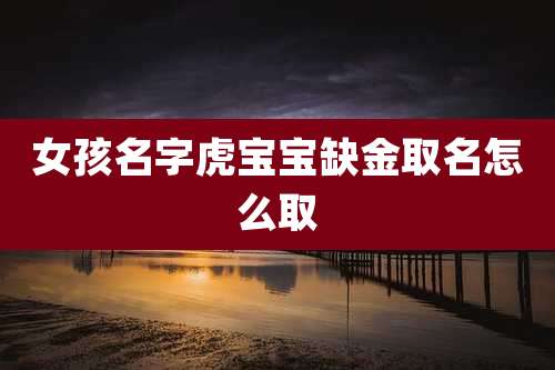 女孩名字虎宝宝缺金取名怎么取