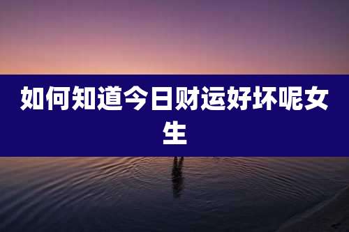 如何知道今日财运好坏呢女生