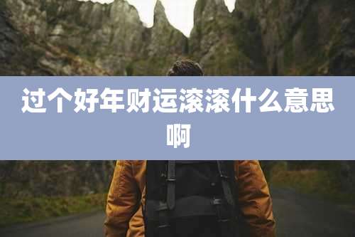 过个好年财运滚滚什么意思啊