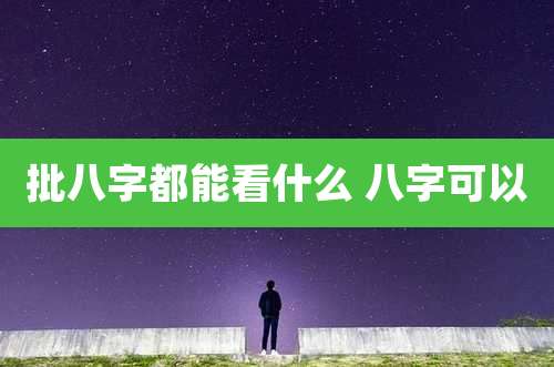 批八字都能看什么 八字可以